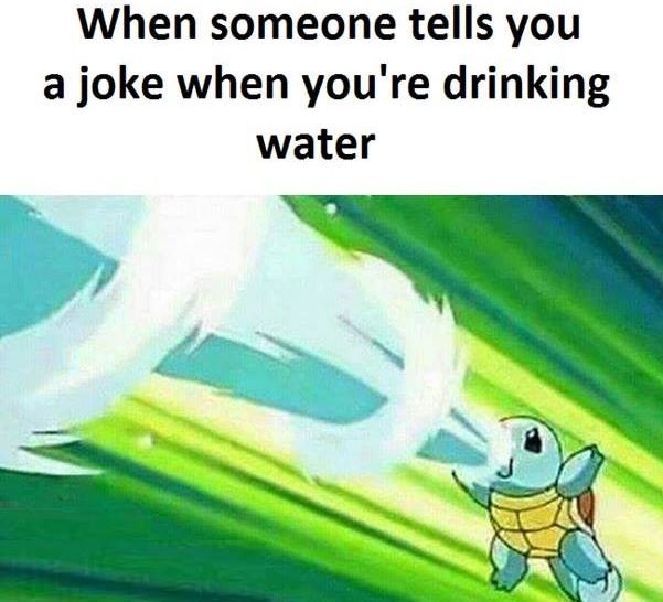 When someone tells you a joke when you're drinking water
