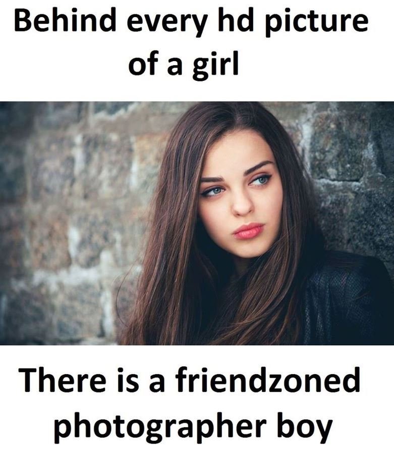 Behind every hd picture of a girl there is a friendzoned photographer boy