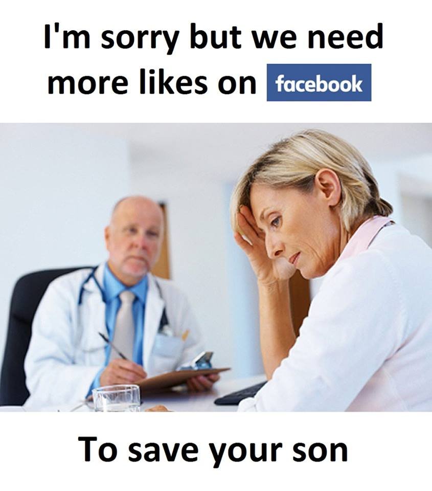 I'm sorry but we need more likes on facebook to save your son