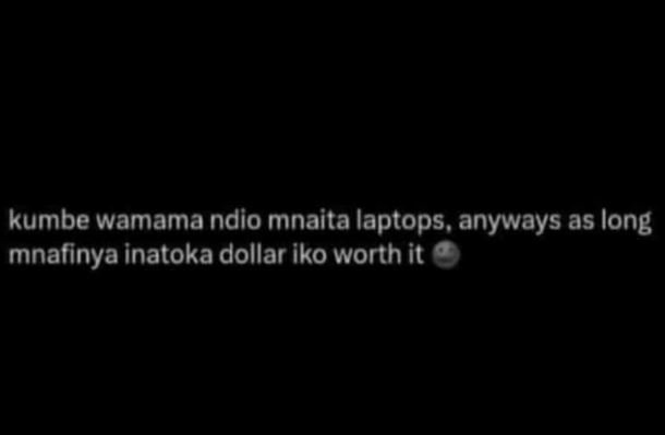 Kumbe wamama ndio mnaita laptops. anyways as long mnafinya inatoka dollar iko wo