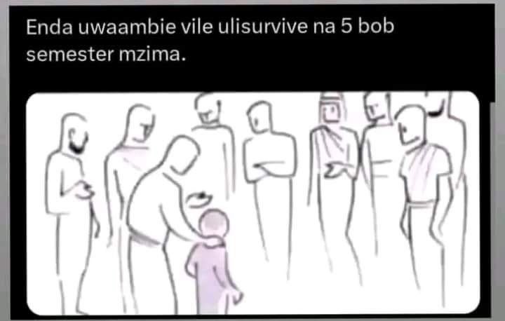 Enda uwaambie vile ulisurvive na 5 bob semester mzima.