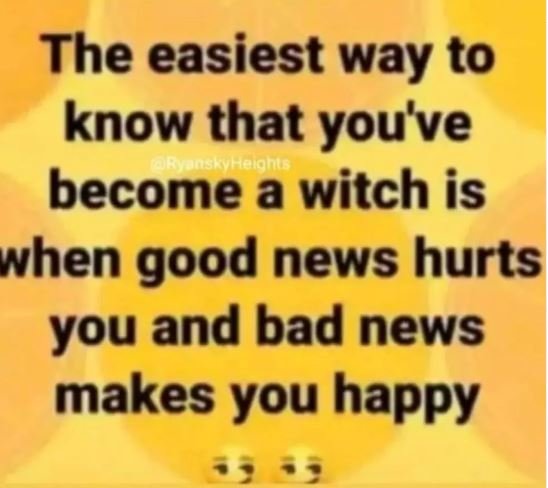 The easiest way to know that you've become a witch is o vhen good news hurts you