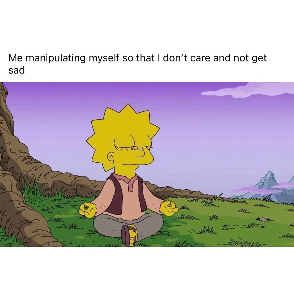 Me manipulating myself so that don't care and not get sad