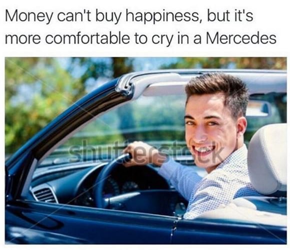 Money can't buy happiness but it's more comfortable to cry in a mercedes suu e