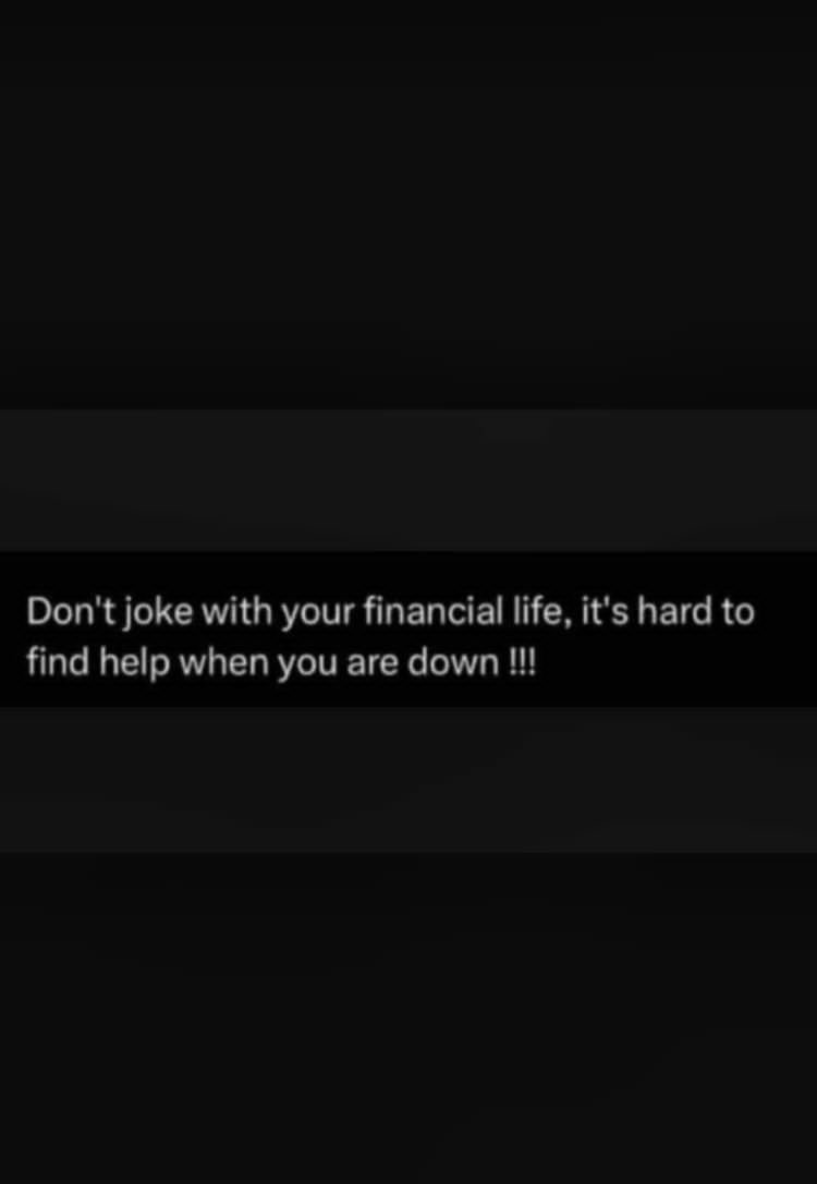 Don't joke with your financial life, it's hard to find help when you are down !!