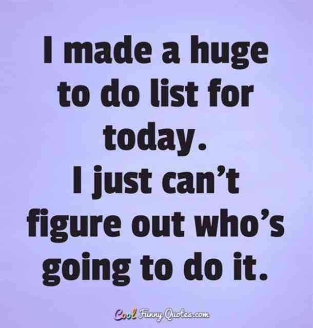 1 made a huge to do list for today. 1 just can't figure out who's going to do it