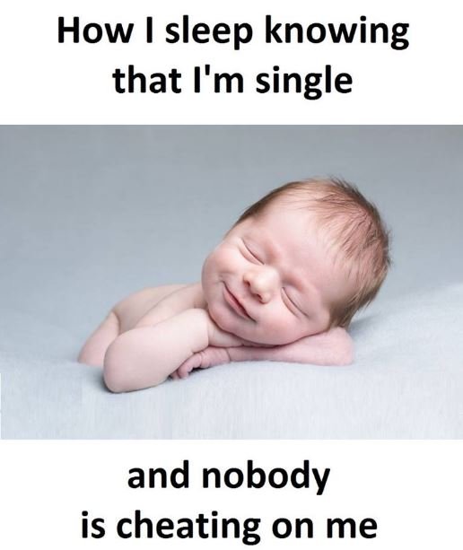 How i sleep knowing that i'm single and nobody is cheating on me