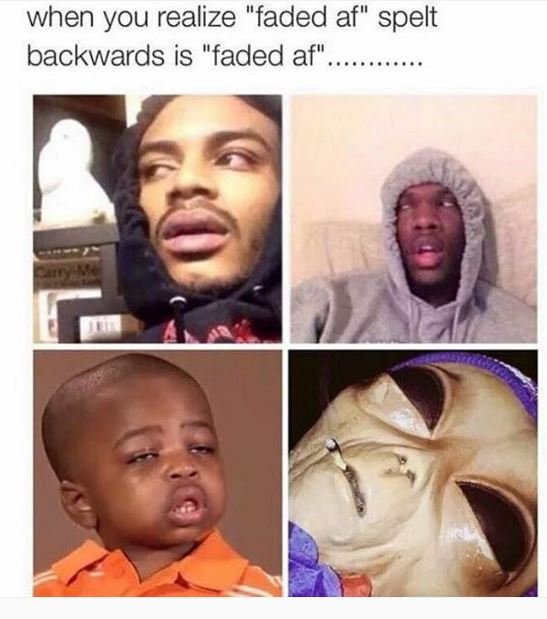 When you realize faded af spelt backwards is faded af