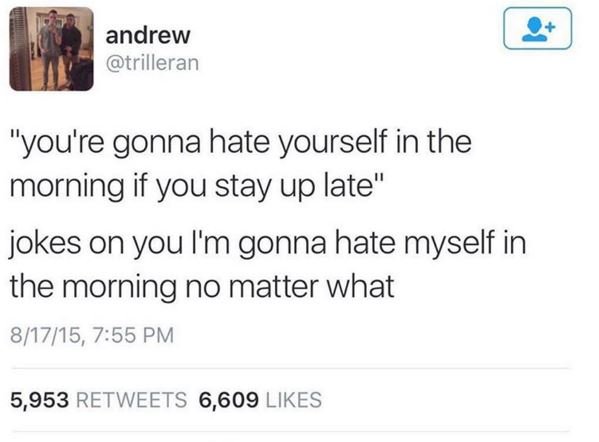 Andrew trilleran you're gonna hate yourself in the morning if you stay up late'