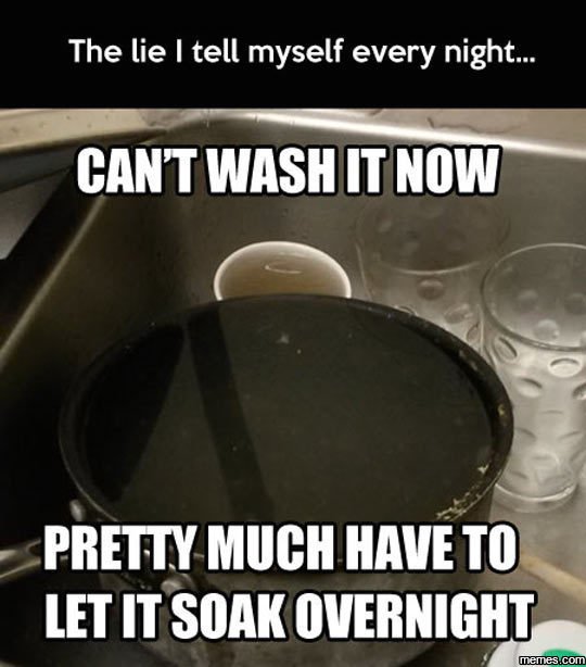 The lie tell myself every night. cant washitnow pretty much have to let itsoak o