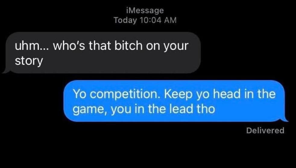 Imessage today 10.04 am uhm.. who's that bitch on your story yo competition. kee