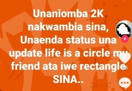 Unaniomba 2k nakwambia sina, unaenda status una update life is a circle friend a