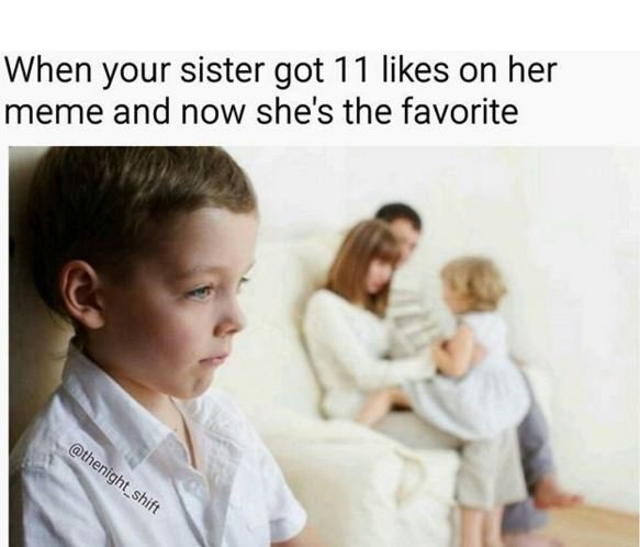 When your sister got 11 likes on her meme and now she's the favorite thenight _
