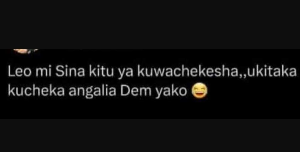 Leo mi sina kitu ya kuwachekesha, ukitaka kucheka angalia dem yako