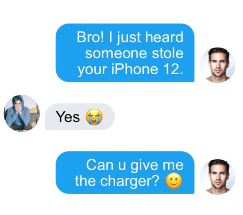 Bro! just heard someone stole your iphone 12. yes can u give me the charger?