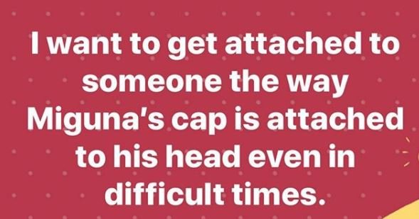 1want to get attached to someone the way miguna's cap is attached to his head ev