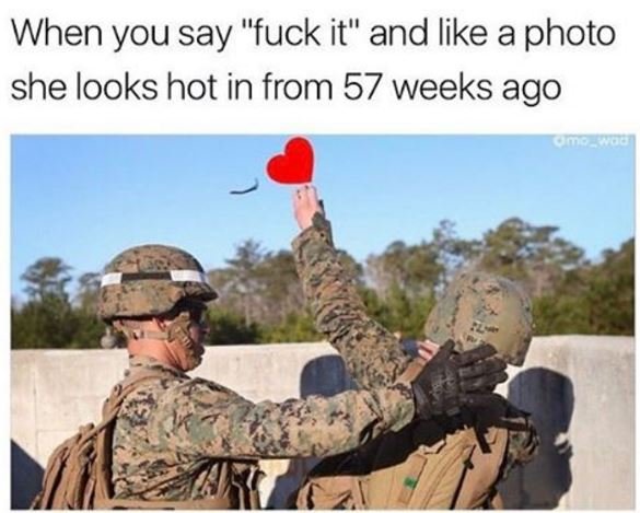 When you say fuck it and like a photo she looks hot in from 57 weeks ago se2