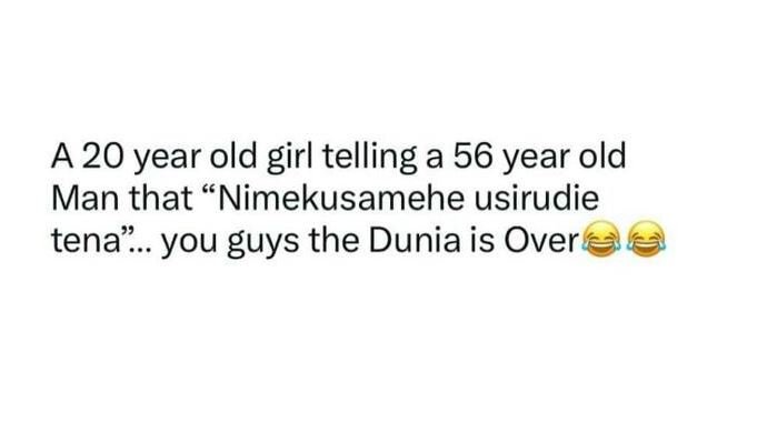 A 20 year old girl telling a 56 year old man that nimekusamehe usirudie tena you