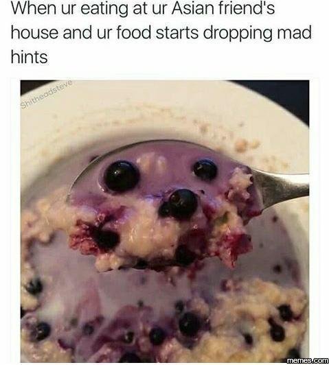 When ur eating at ur asian friend's house and ur food starts dropping mad hints