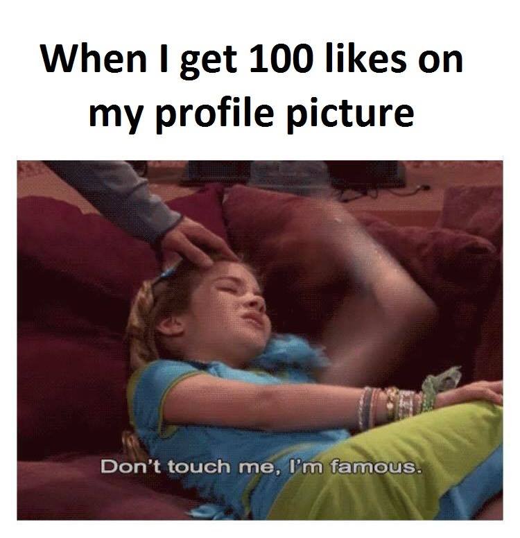 When i get 100 likes on my profile picture don't touch me, l'm famous