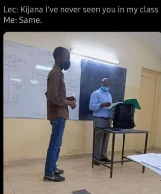 Lec kijana l've never seen you in my class me same.