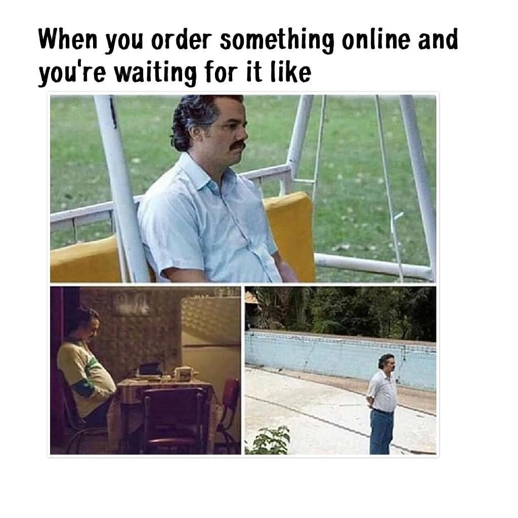 When you order something online and you're waiting for it like