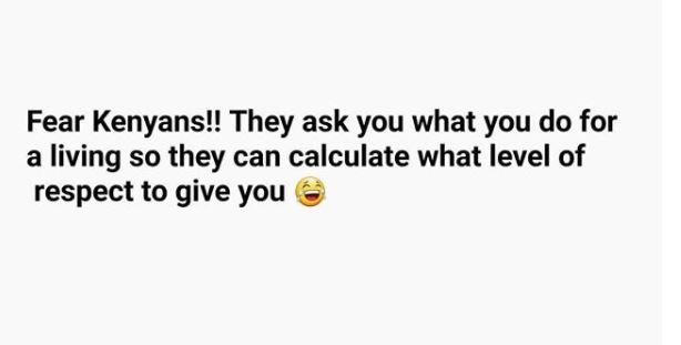 Fear kenyans!! they ask you what you do for a living so they can calculate what