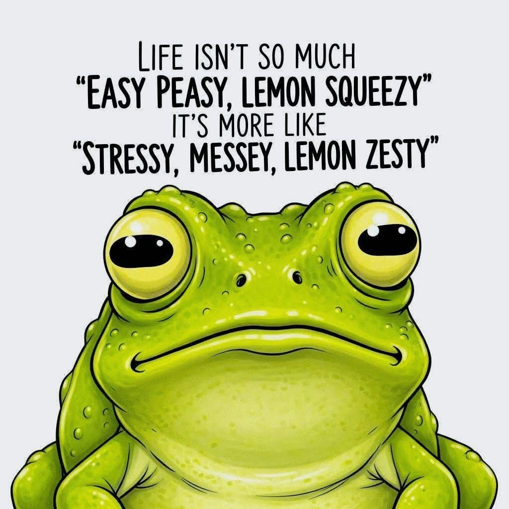 Life isnt so much easy peasy, lemon squeezy it's more like stressy, messex, lemo
