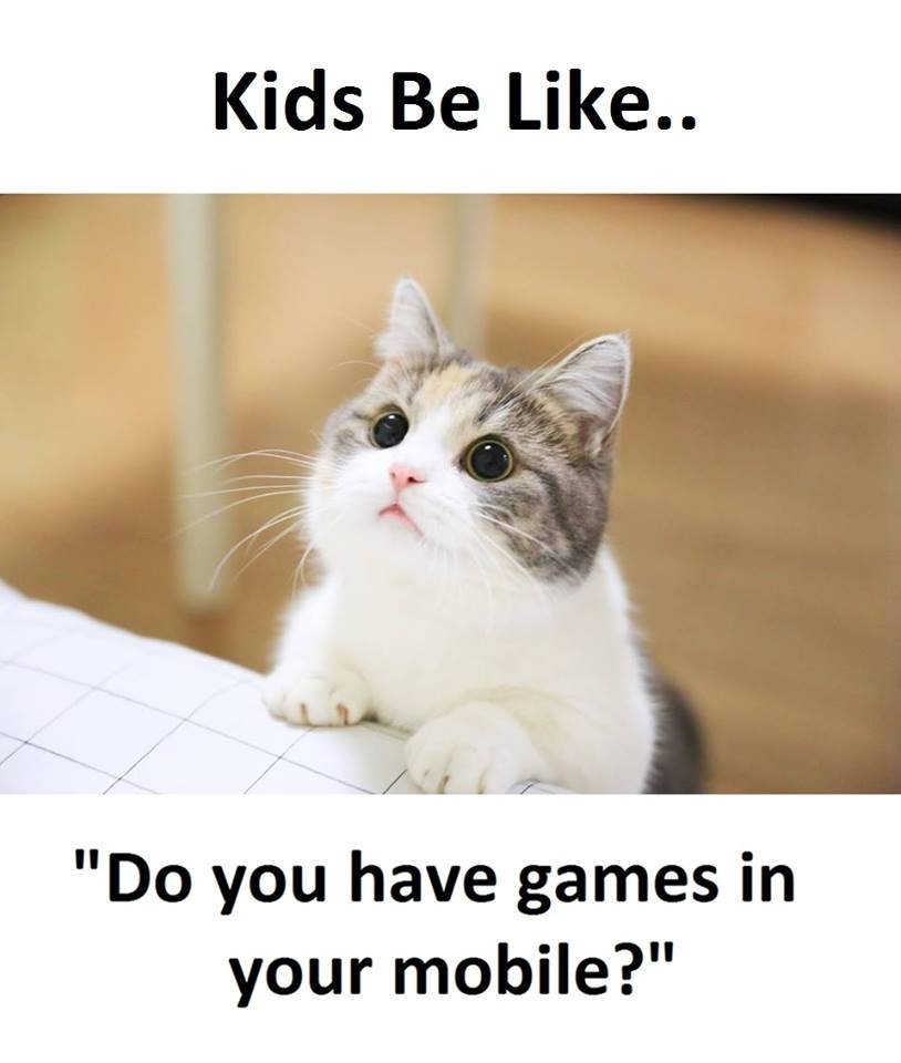Kids be like.. do you have games in your mobile?