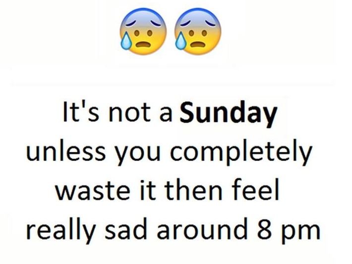 It's not a sunday unless you completely waste it then feel really sad around 8 p