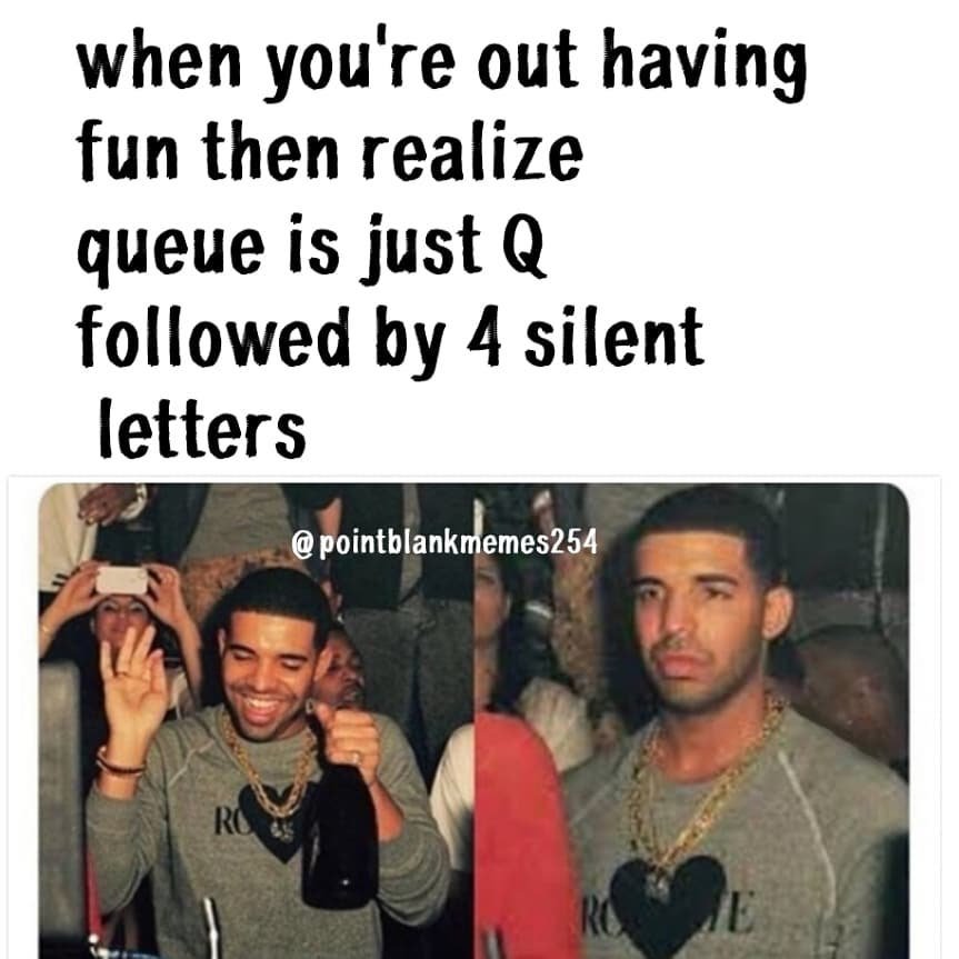 When you're out having fun then realize queue is just q followed by 4 silent let