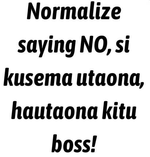 Normalize saying NO, si kusema utaona, hautaona kitu boss!