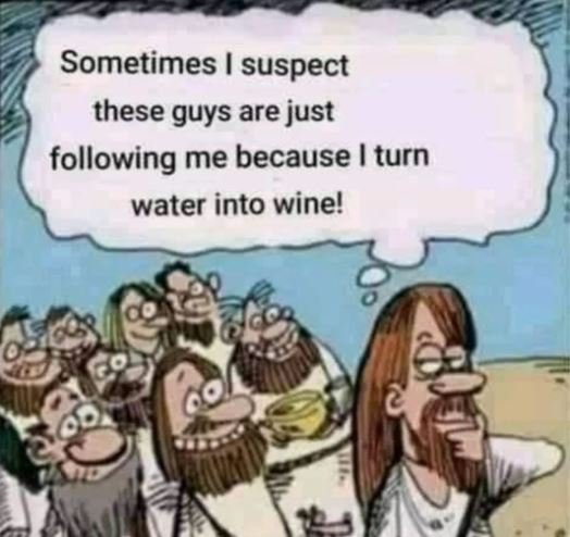 Sometimes suspect these guys are just following me because turn water into wine!