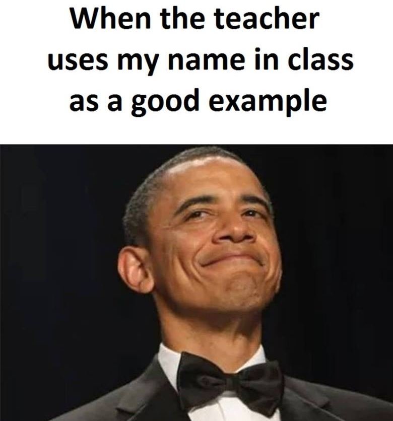 When the teacher uses my name in class as a good example