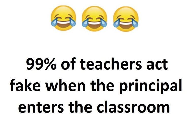 99 of teachers act fake when the principal enters the classroom