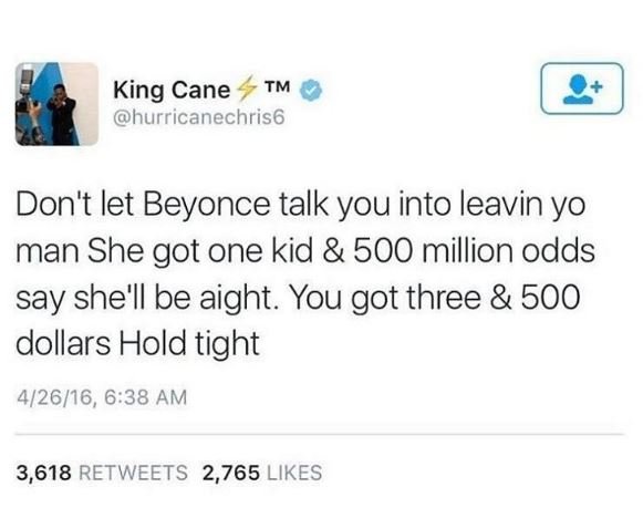 King cane tm hurricanechris6 don't let beyonce talk you into leavin yo man she g