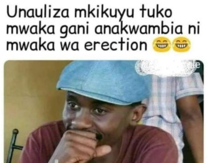 Unauliza mkikuyu tuko mwaka gani anakwambia ni mwaka wa erection