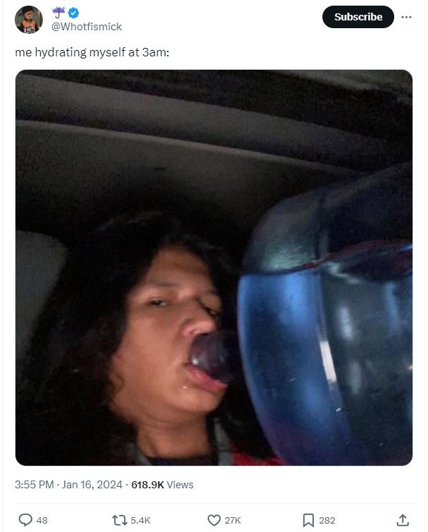 Subscribe whotfismick me hydrating myself at 3am 3.55 pm jan 16, 618.9k views t2