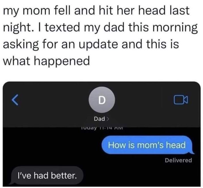 My mom fell and hit her head last night. 1 texted my dad this morning asking for