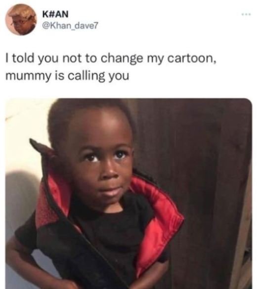 KAN Khan dave7 told you not to change my cartoon mummy is calling you
