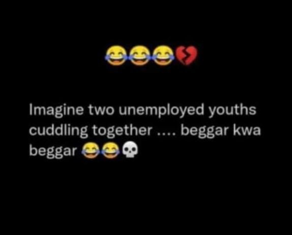 Imagine two unemployed youths cuddling together beggar kwa beggar