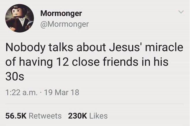 Mormonger mormonger nobody talks about jesus' miracle of having 12 close friends