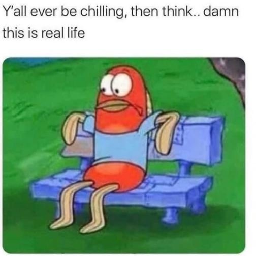Y'all ever be chilling, then think_. damn this is real life