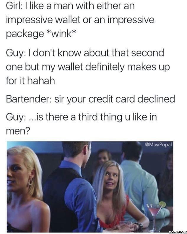 Girl like a man with either an impressive wallet or an impressive package wink g