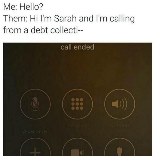 Me hello? them hi i'm sarah and i'm calling from a debt collecti call ended 1 to