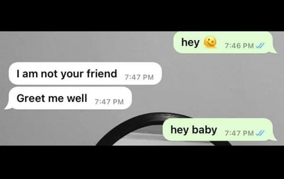 Hey pm lam not your friend pm greet me well 7,47 pm hey baby pm