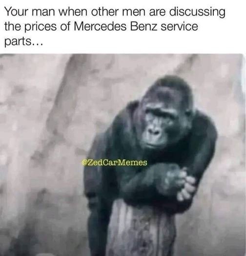 Your man when other men are discussing the prices of mercedes benz service parts