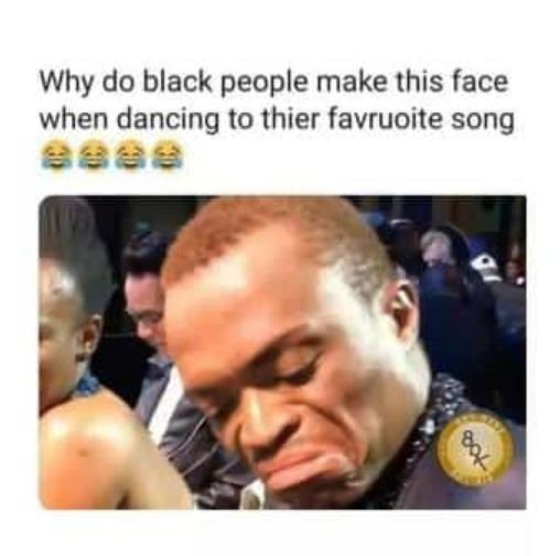 Why do black people make this face when dancing to thier favruoite song