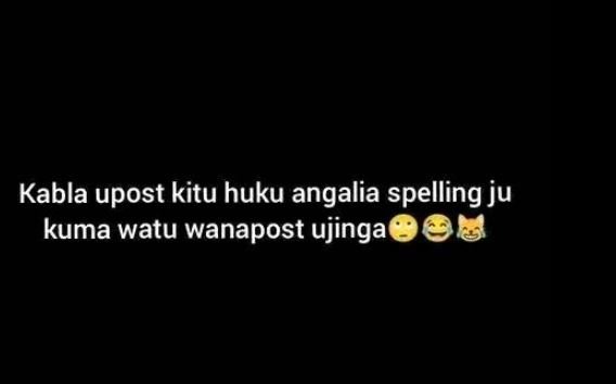 Kabla upost kitu huku angalia spelling ju kuma watu wanapost ujinga