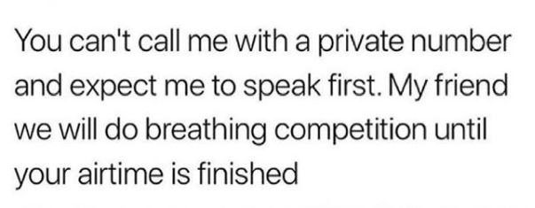 You can't call me with a private number and expect me to speak first. my friend